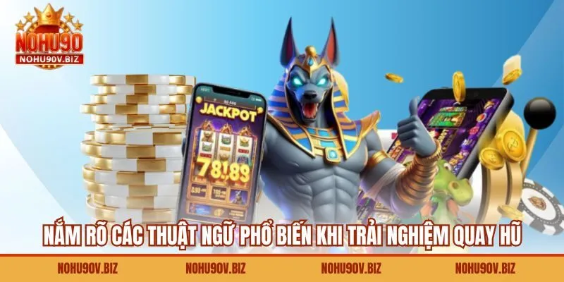 Nắm rõ các thuật ngữ phổ biến khi trải nghiệm quay hũ