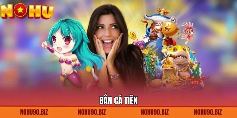 Bắn Cá Tiên - Khám Phá Đại Dương Huyền Ảo, Thú Vị Tại Nohu90