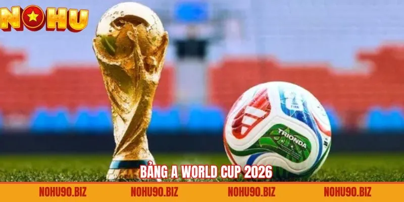 Bảng A World Cup 2026 - Tranh Tài Hấp Dẫn Từ Vòng Bảng