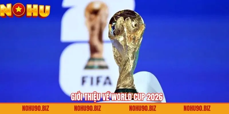 Đôi nét về mùa giải bóng đá vô địch thế giới 2026