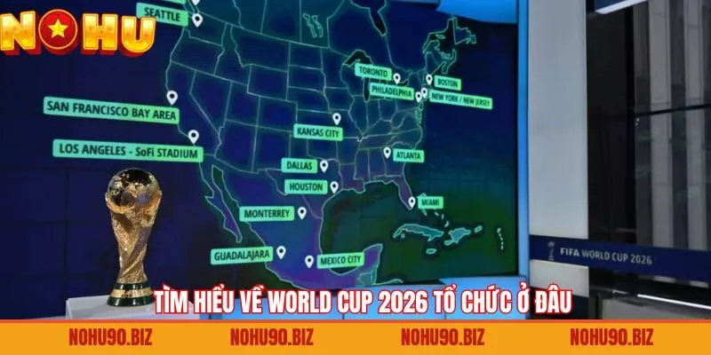 Thông tin bao quát về địa điểm tổ chức WC 2026